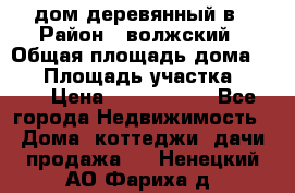 дом деревянный в › Район ­ волжский › Общая площадь дома ­ 28 › Площадь участка ­ 891 › Цена ­ 2 000 000 - Все города Недвижимость » Дома, коттеджи, дачи продажа   . Ненецкий АО,Фариха д.